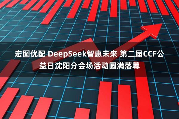 宏图优配 DeepSeek智惠未来 第二届CCF公益日沈阳分会场活动圆满落幕