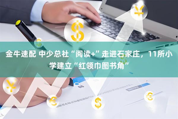 金牛速配 中少总社“阅读+”走进石家庄，11所小学建立“红领巾图书角”