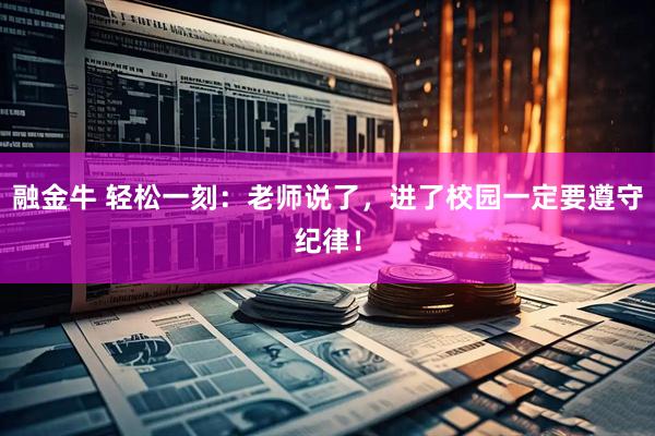 融金牛 轻松一刻：老师说了，进了校园一定要遵守纪律！