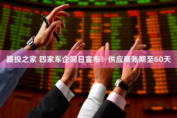 跟投之家 四家车企同日宣布！供应商账期至60天