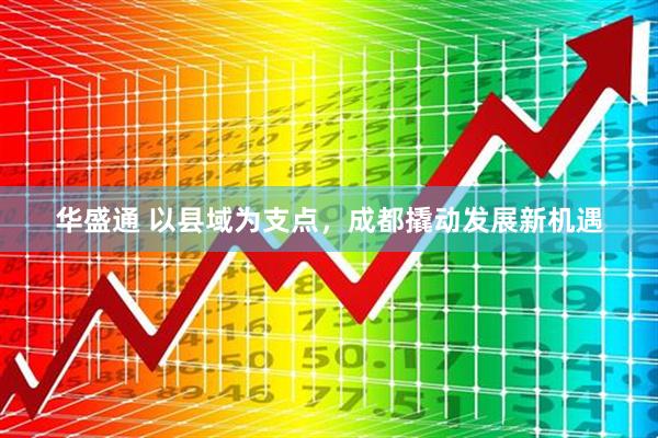 华盛通 以县域为支点，成都撬动发展新机遇