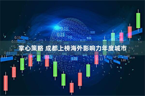 掌心策略 成都上榜海外影响力年度城市