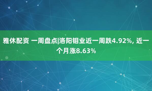 雅休配资 一周盘点|洛阳钼业近一周跌4.92%, 近一个月涨8.63%