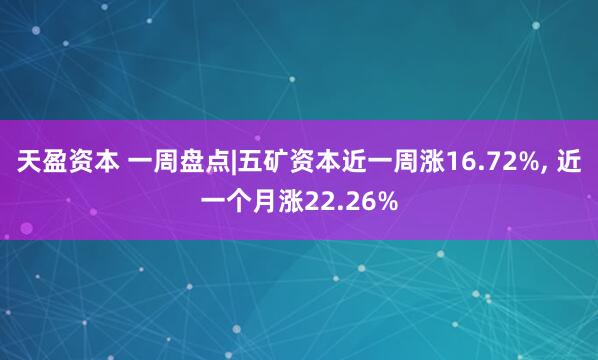 天盈资本 一周盘点|五矿资本近一周涨16.72%, 近一个月涨22.26%