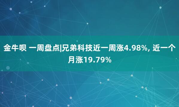 金牛呗 一周盘点|兄弟科技近一周涨4.98%, 近一个月涨19.79%