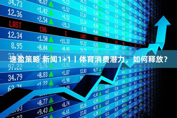 速盈策略 新闻1+1丨体育消费潜力，如何释放？