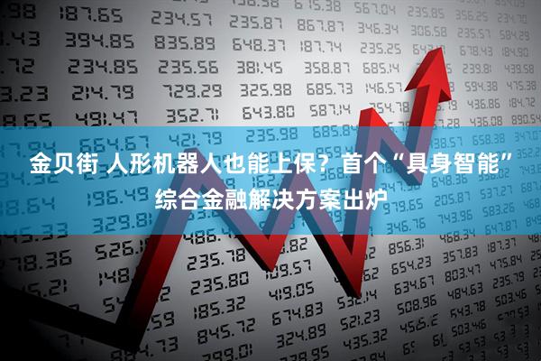 金贝街 人形机器人也能上保？首个“具身智能”综合金融解决方案出炉