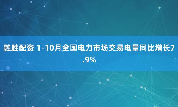 融胜配资 1-10月全国电力市场交易电量同比增长7.9%