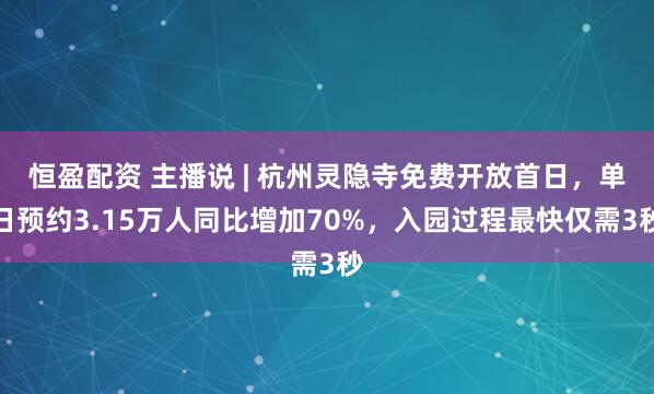 恒盈配资 主播说 | 杭州灵隐寺免费开放首日，单日预约3.15万人同比增加70%，入园过程最快仅需3秒
