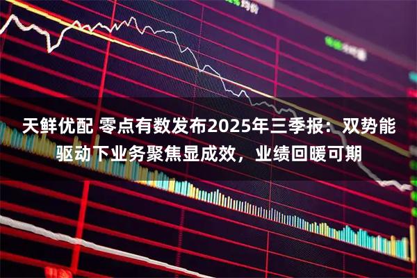 天鲜优配 零点有数发布2025年三季报：双势能驱动下业务聚焦显成效，业绩回暖可期