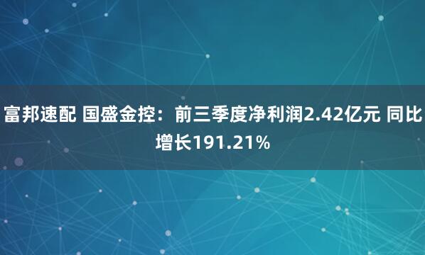 富邦速配 国盛金控：前三季度净利润2.42亿元 同比增长191.21%
