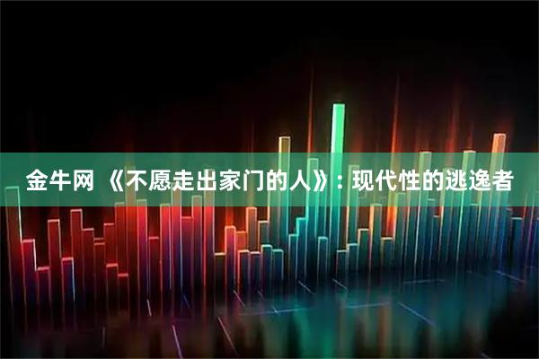 金牛网 《不愿走出家门的人》: 现代性的逃逸者