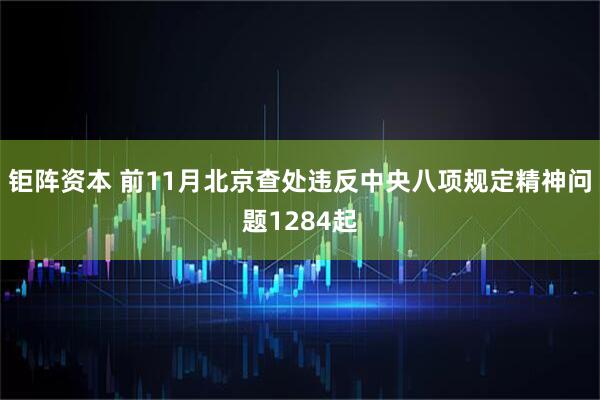 钜阵资本 前11月北京查处违反中央八项规定精神问题1284起