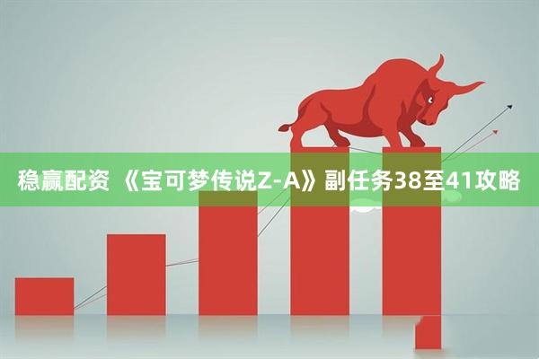 稳赢配资 《宝可梦传说Z-A》副任务38至41攻略