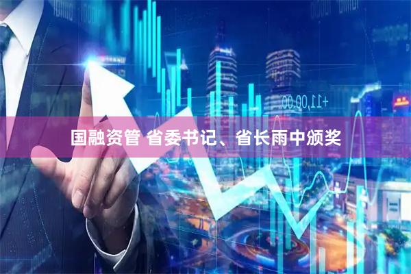 国融资管 省委书记、省长雨中颁奖